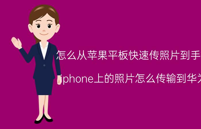 怎么从苹果平板快速传照片到手机 iphone上的照片怎么传输到华为？